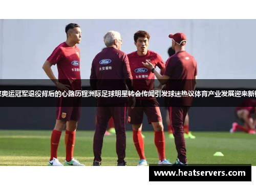 北京奥运冠军退役背后的心路历程洲际足球明星转会传闻引发球迷热议体育产业发展迎来新机遇