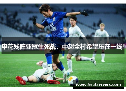 申花残阵亚冠生死战，中超全村希望压在一线！
