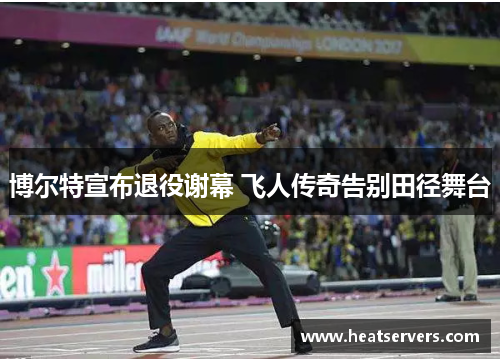 博尔特宣布退役谢幕 飞人传奇告别田径舞台